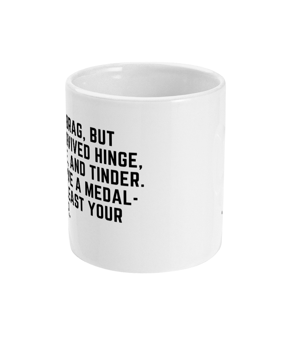 11 Oz Ceramic Mug Not to brag, but I’ve survived Hinge, Bumble, and Tinder. I deserve a medal- or at least your number.